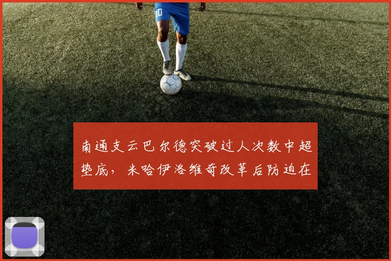 南通支云巴尔德突破过人次数中超垫底，米哈伊洛维奇改革后防迫在眉睫