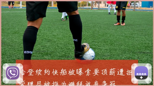 哈登续约快船被曝索要顶薪遭拒，管理层被指为避税放弃争冠