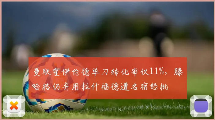 曼联霍伊伦德单刀转化率仅11%，滕哈格仍弃用拉什福德遭名宿怒批