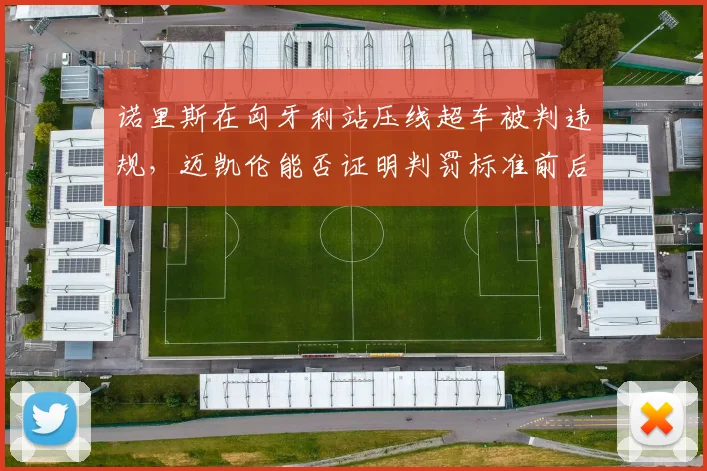 诺里斯在匈牙利站压线超车被判违规，迈凯伦能否证明判罚标准前后矛盾？