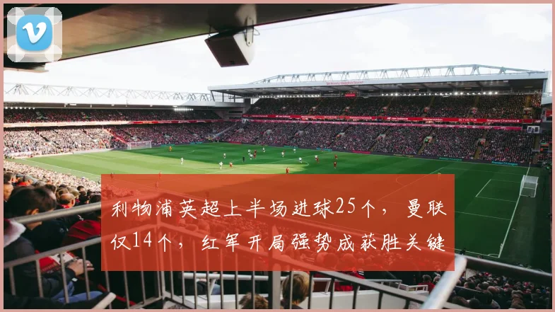 利物浦英超上半场进球25个,曼联仅14个,红军开局强势成获胜关键