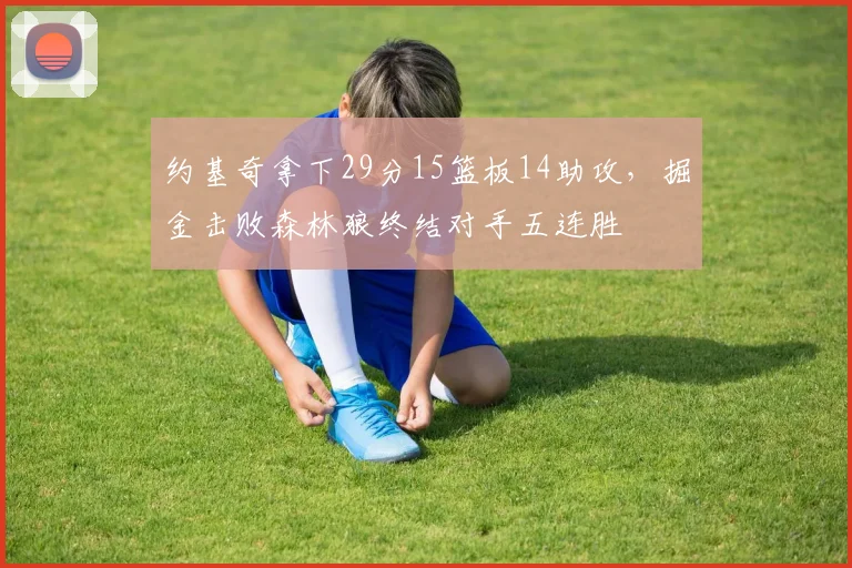约基奇拿下29分15篮板14助攻，掘金击败森林狼终结对手五连胜