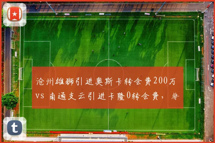 沧州雄狮引进奥斯卡转会费200万 vs 南通支云引进卡隆0转会费，非洲外援性价比
